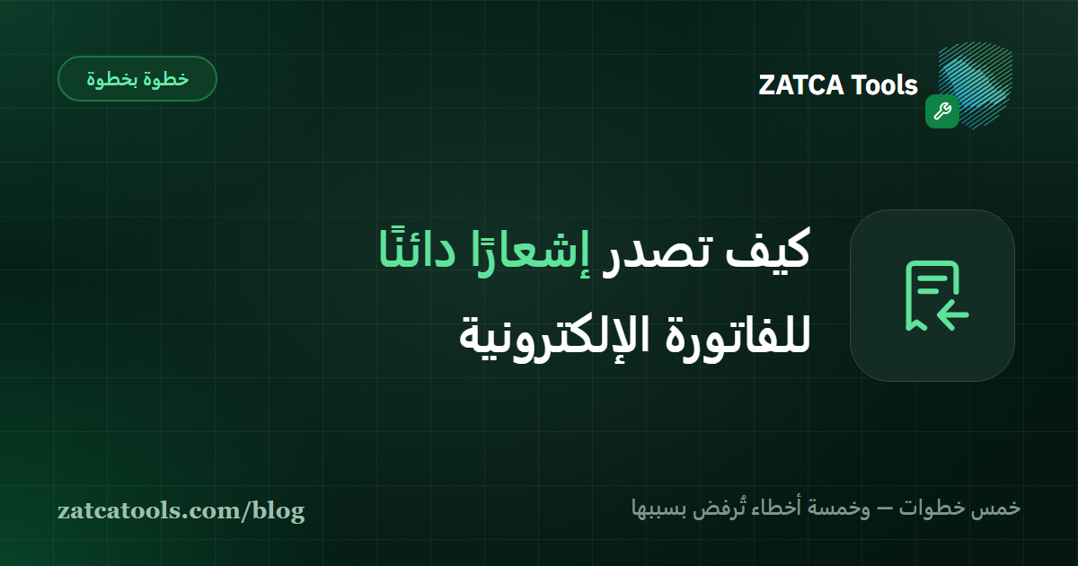 خطوات إصدار إشعار دائن للفاتورة الإلكترونية السعودية من تحديد الفاتورة الأصلية إلى الإرسال للهيئة